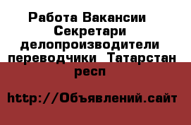 Работа Вакансии - Секретари, делопроизводители, переводчики. Татарстан респ.